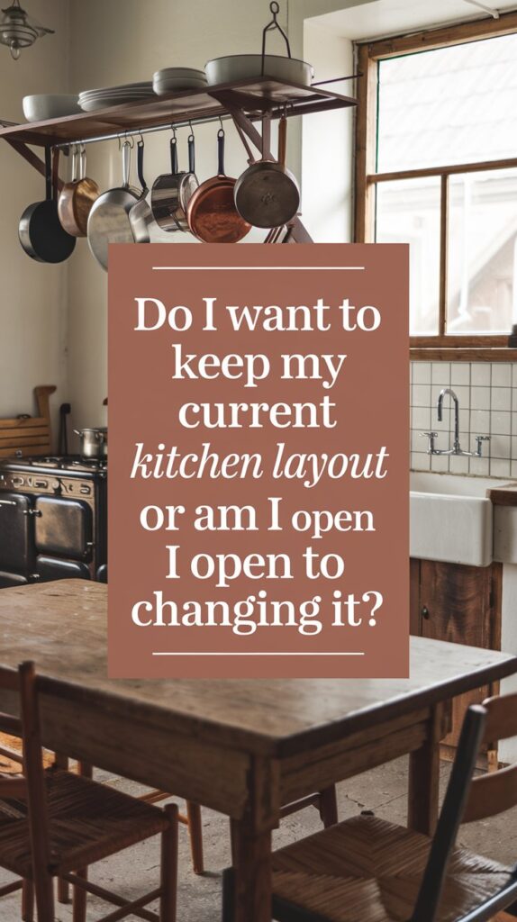 Do I want to keep my current kitchen layout, or am I open to changing it?